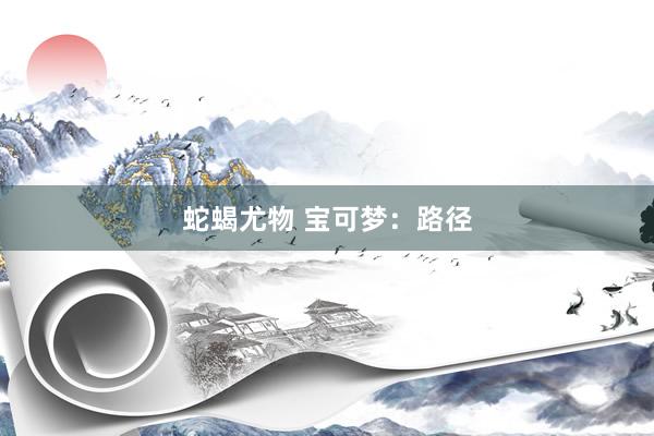 蛇蝎尤物 宝可梦:路径