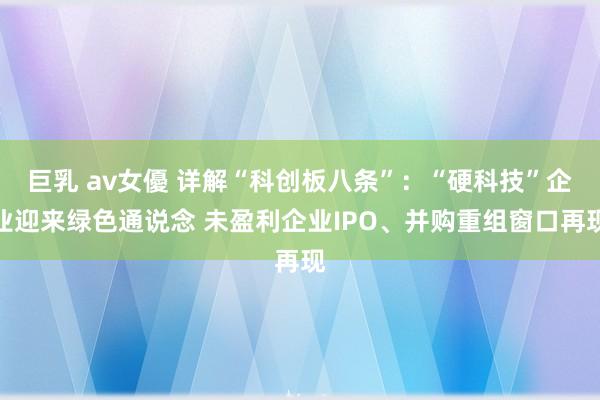 巨乳 av女優 详解“科创板八条”：“硬科技”企业迎来绿色通说念 未盈利企业IPO、并购重组窗口再现