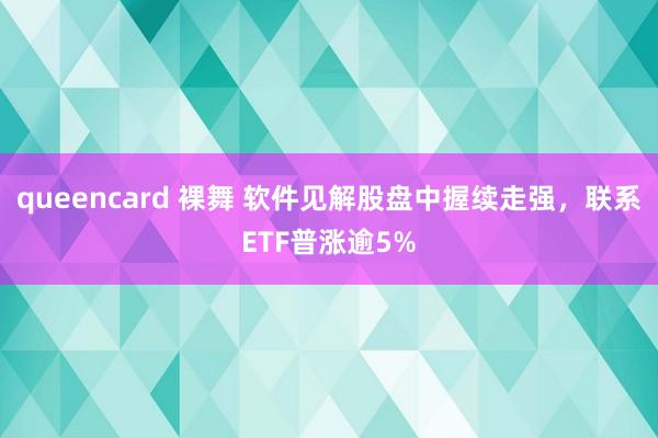 queencard 裸舞 软件见解股盘中握续走强，联系ETF普涨逾5%