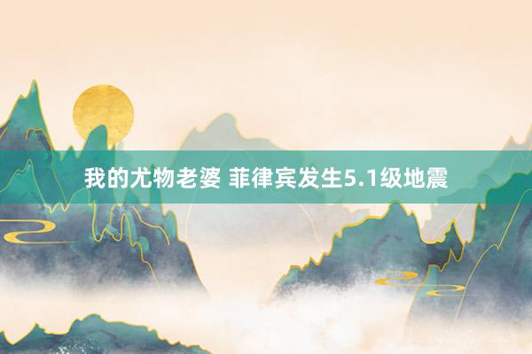 我的尤物老婆 菲律宾发生5.1级地震